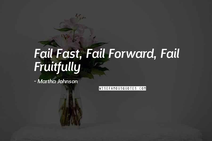 Martha Johnson Quotes: Fail Fast, Fail Forward, Fail Fruitfully