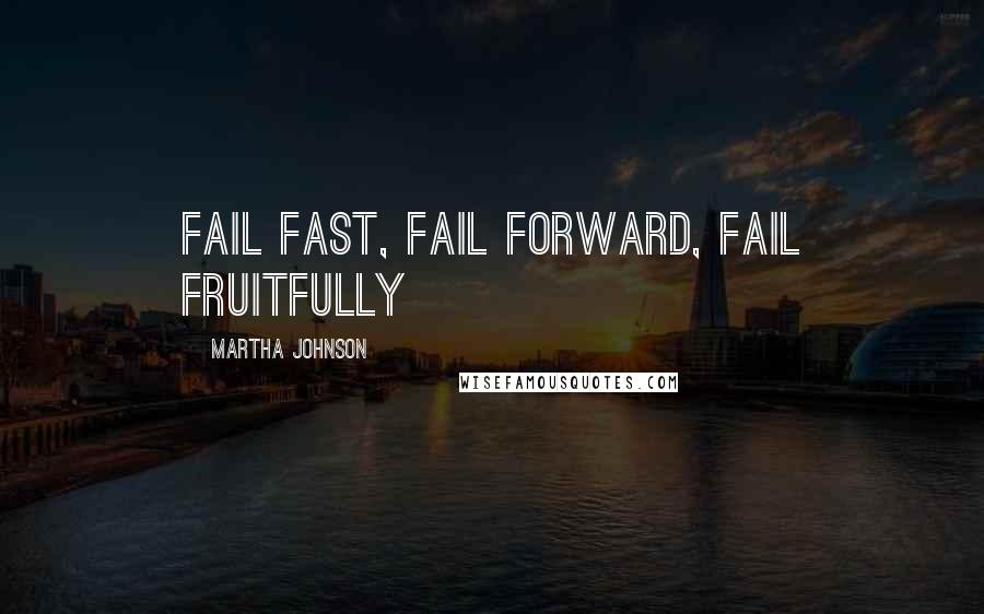 Martha Johnson Quotes: Fail Fast, Fail Forward, Fail Fruitfully