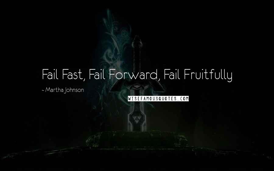 Martha Johnson Quotes: Fail Fast, Fail Forward, Fail Fruitfully