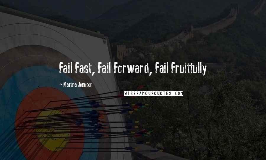 Martha Johnson Quotes: Fail Fast, Fail Forward, Fail Fruitfully