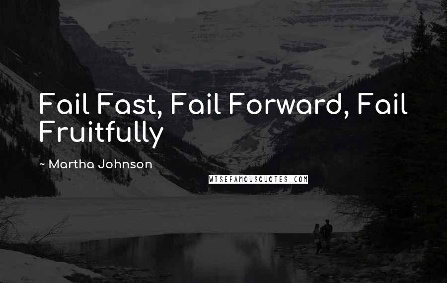 Martha Johnson Quotes: Fail Fast, Fail Forward, Fail Fruitfully