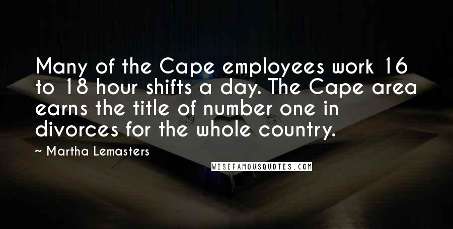 Martha Lemasters Quotes: Many of the Cape employees work 16 to 18 hour shifts a day. The Cape area earns the title of number one in divorces for the whole country.