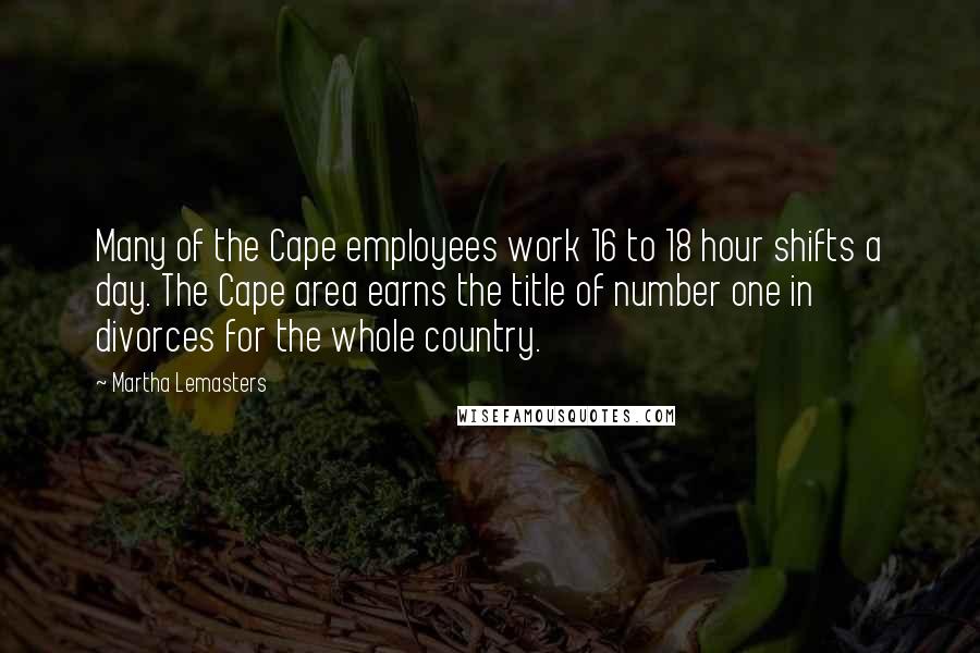 Martha Lemasters Quotes: Many of the Cape employees work 16 to 18 hour shifts a day. The Cape area earns the title of number one in divorces for the whole country.