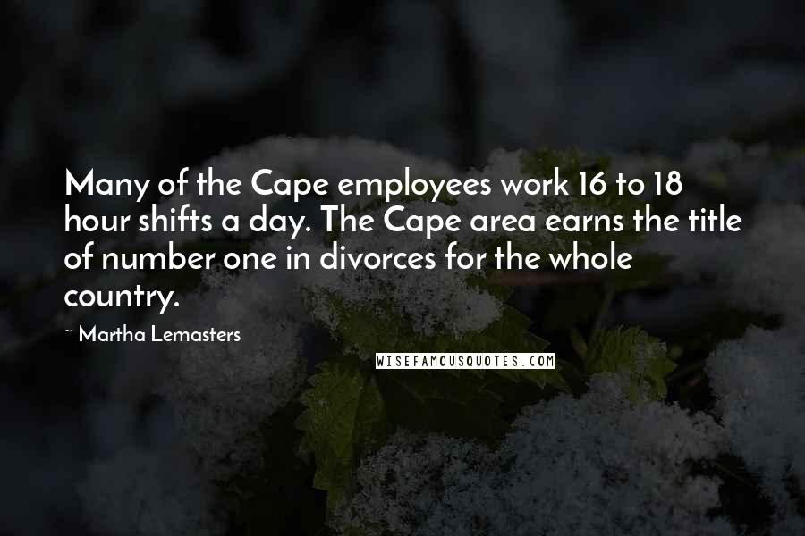 Martha Lemasters Quotes: Many of the Cape employees work 16 to 18 hour shifts a day. The Cape area earns the title of number one in divorces for the whole country.