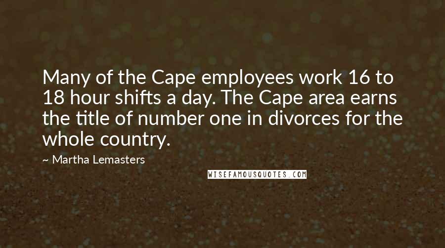 Martha Lemasters Quotes: Many of the Cape employees work 16 to 18 hour shifts a day. The Cape area earns the title of number one in divorces for the whole country.