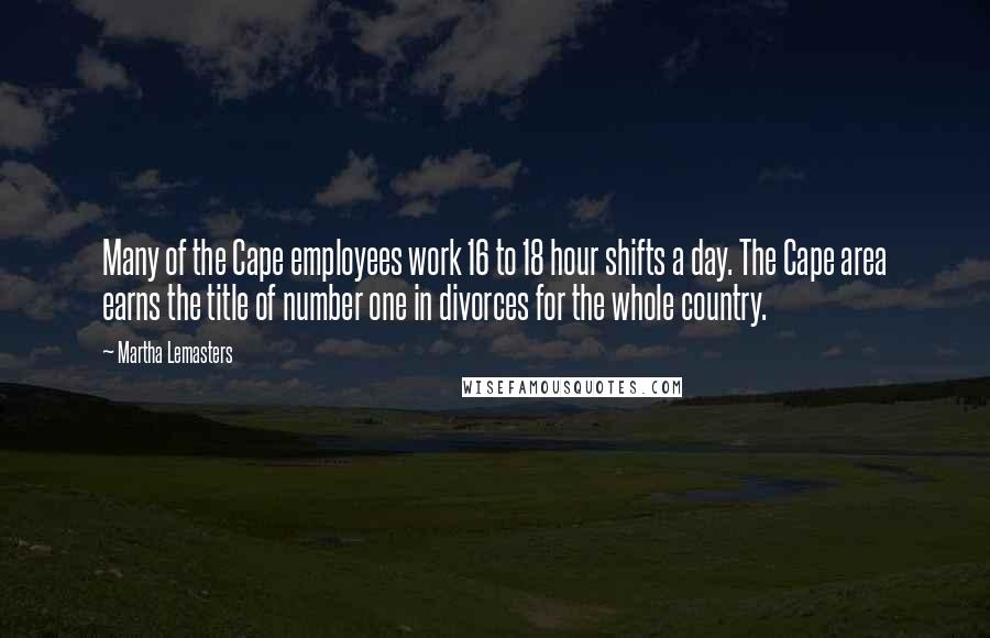 Martha Lemasters Quotes: Many of the Cape employees work 16 to 18 hour shifts a day. The Cape area earns the title of number one in divorces for the whole country.