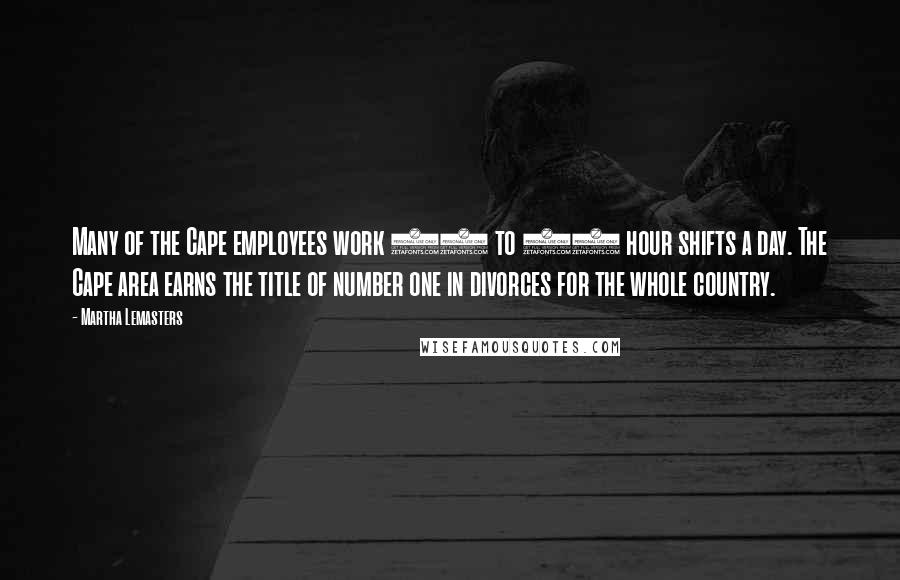 Martha Lemasters Quotes: Many of the Cape employees work 16 to 18 hour shifts a day. The Cape area earns the title of number one in divorces for the whole country.