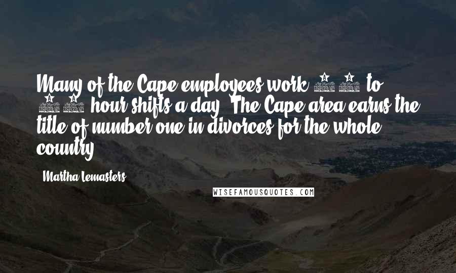 Martha Lemasters Quotes: Many of the Cape employees work 16 to 18 hour shifts a day. The Cape area earns the title of number one in divorces for the whole country.