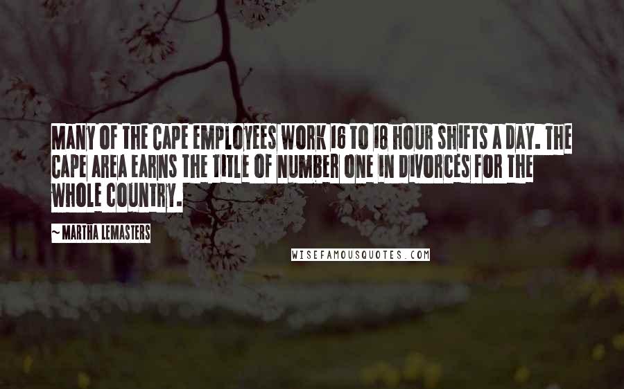 Martha Lemasters Quotes: Many of the Cape employees work 16 to 18 hour shifts a day. The Cape area earns the title of number one in divorces for the whole country.