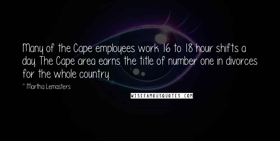 Martha Lemasters Quotes: Many of the Cape employees work 16 to 18 hour shifts a day. The Cape area earns the title of number one in divorces for the whole country.