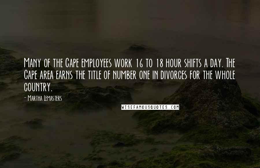 Martha Lemasters Quotes: Many of the Cape employees work 16 to 18 hour shifts a day. The Cape area earns the title of number one in divorces for the whole country.