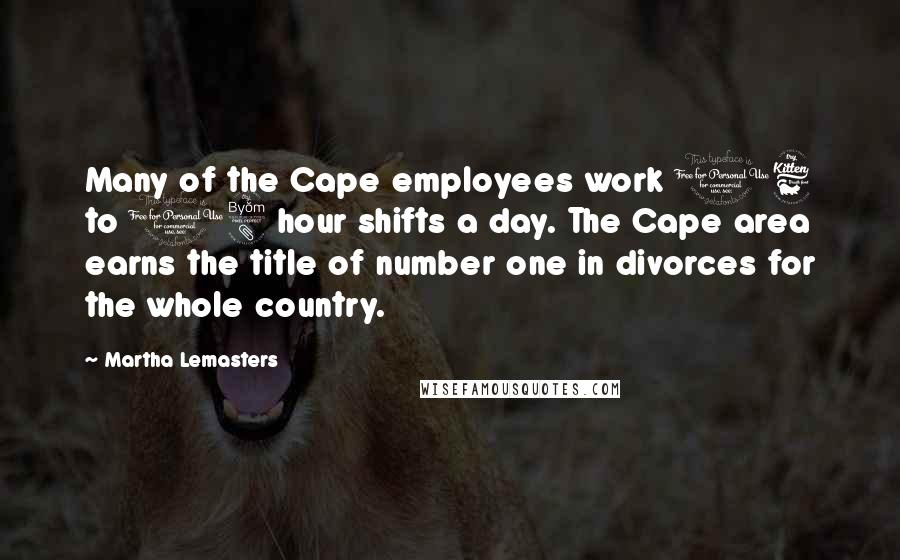 Martha Lemasters Quotes: Many of the Cape employees work 16 to 18 hour shifts a day. The Cape area earns the title of number one in divorces for the whole country.