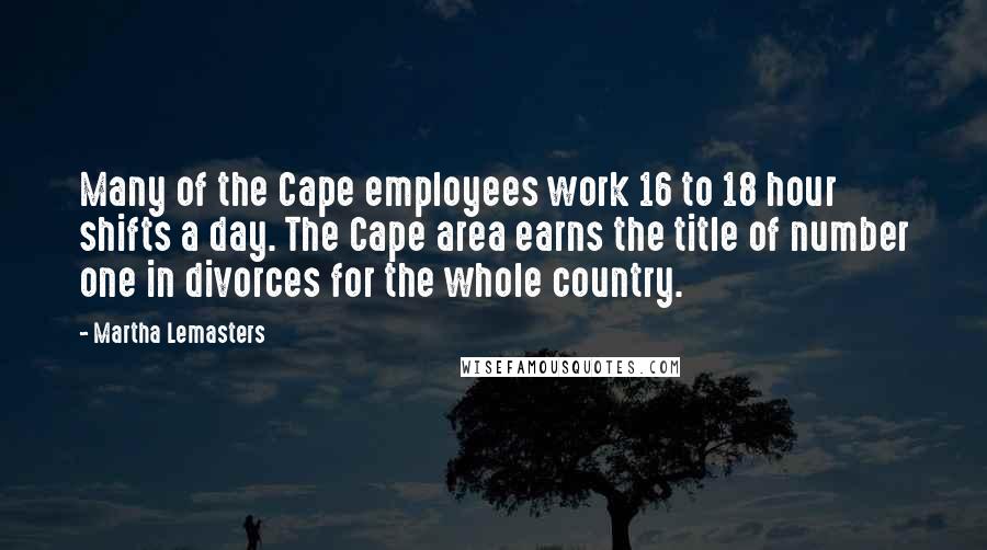 Martha Lemasters Quotes: Many of the Cape employees work 16 to 18 hour shifts a day. The Cape area earns the title of number one in divorces for the whole country.
