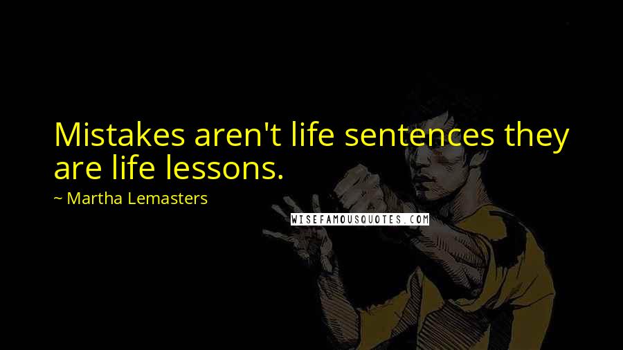 Martha Lemasters Quotes: Mistakes aren't life sentences they are life lessons.