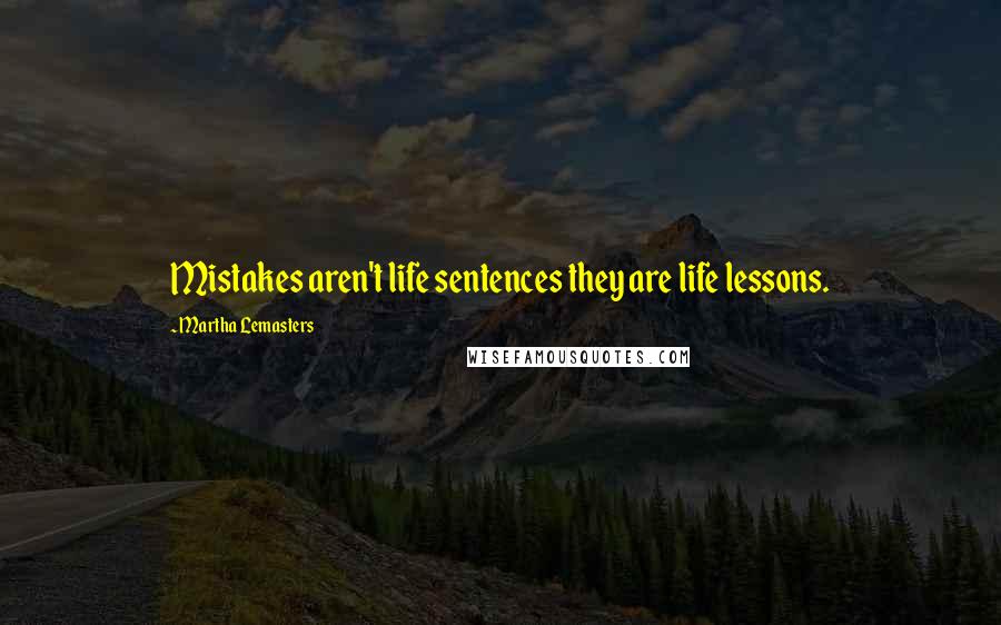 Martha Lemasters Quotes: Mistakes aren't life sentences they are life lessons.