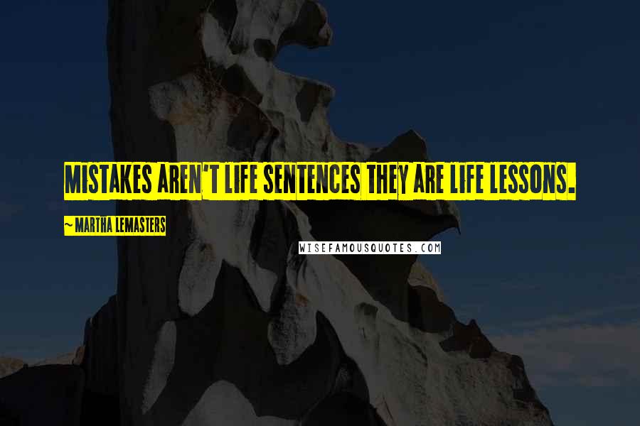 Martha Lemasters Quotes: Mistakes aren't life sentences they are life lessons.