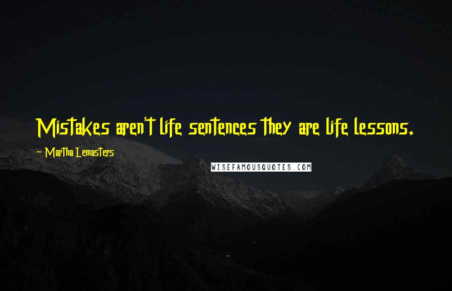 Martha Lemasters Quotes: Mistakes aren't life sentences they are life lessons.