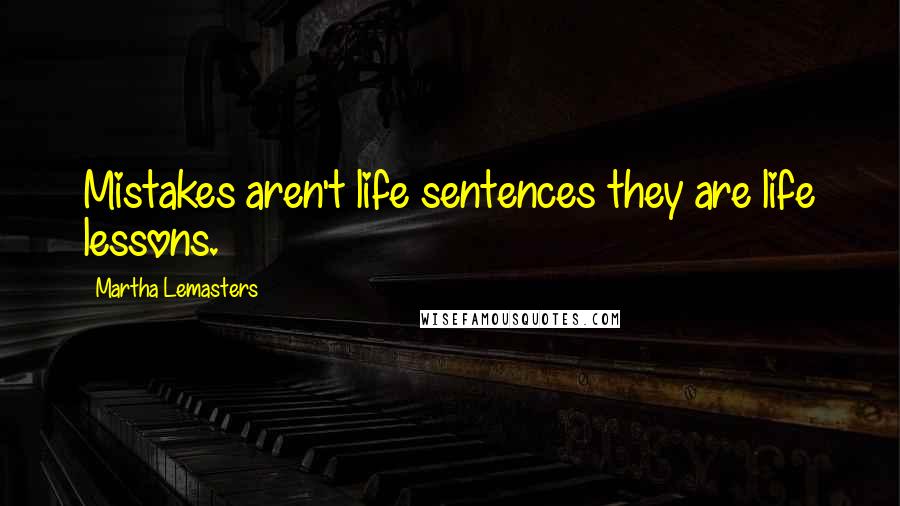 Martha Lemasters Quotes: Mistakes aren't life sentences they are life lessons.