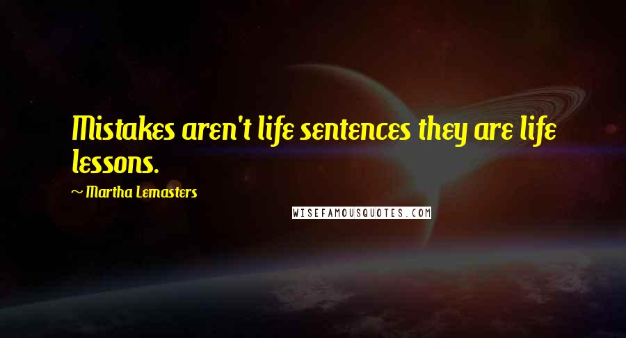 Martha Lemasters Quotes: Mistakes aren't life sentences they are life lessons.