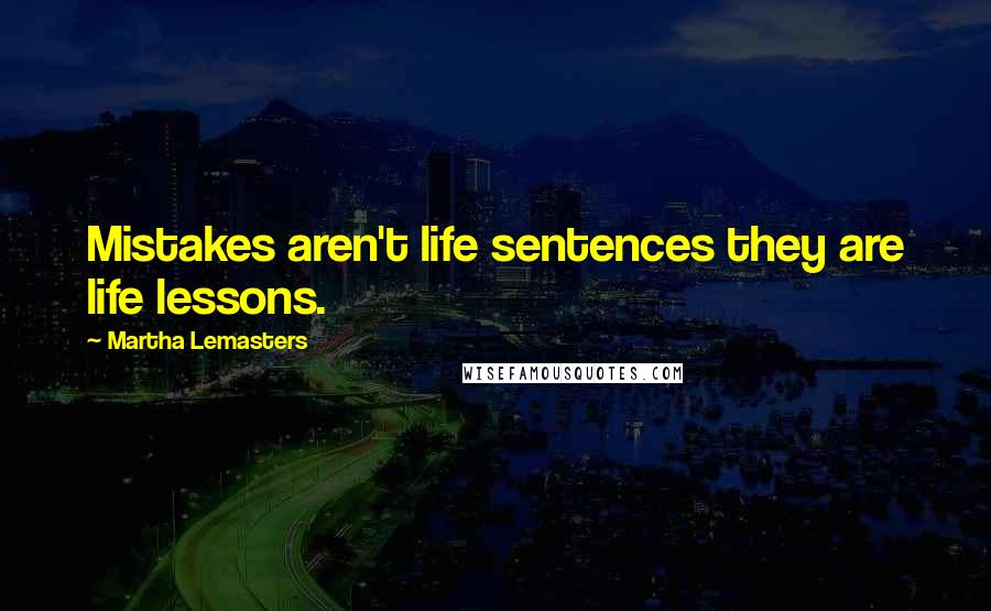 Martha Lemasters Quotes: Mistakes aren't life sentences they are life lessons.