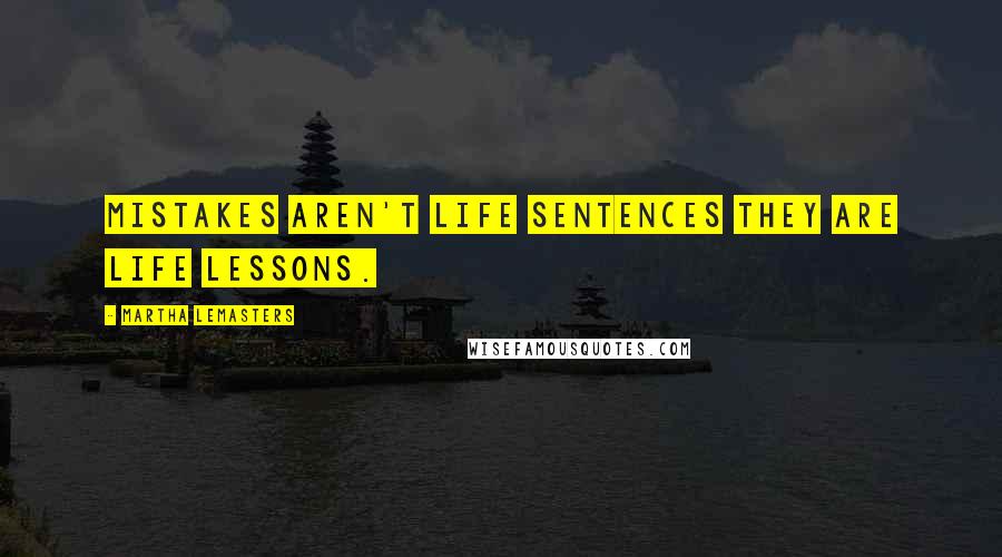 Martha Lemasters Quotes: Mistakes aren't life sentences they are life lessons.