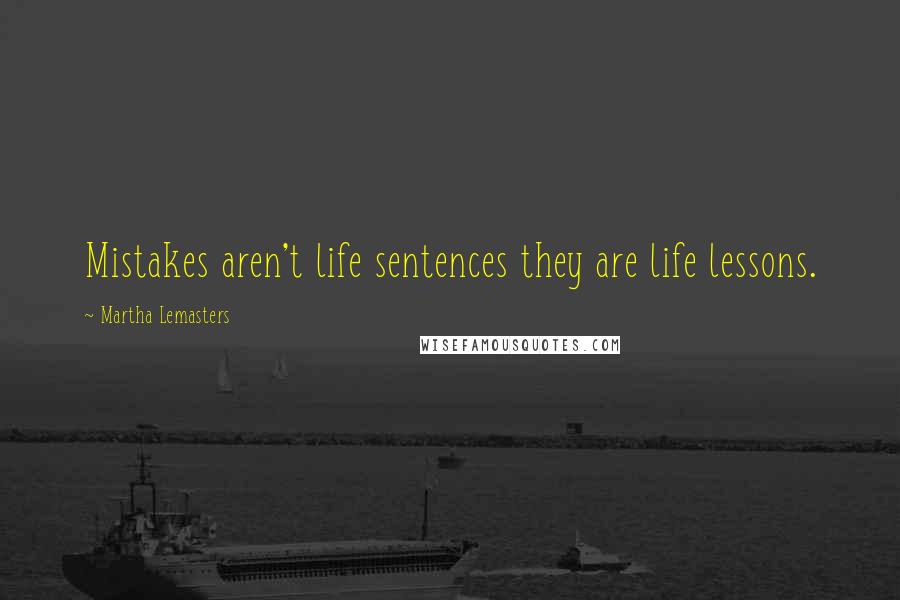 Martha Lemasters Quotes: Mistakes aren't life sentences they are life lessons.