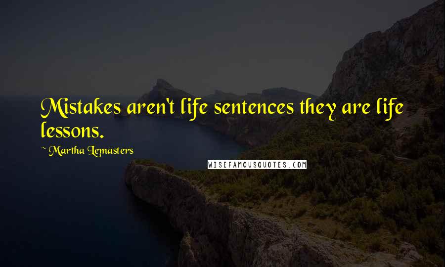 Martha Lemasters Quotes: Mistakes aren't life sentences they are life lessons.