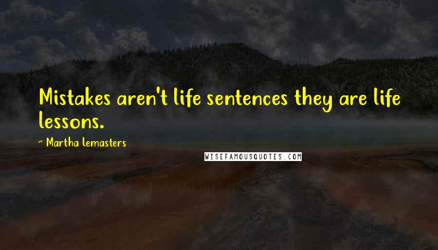 Martha Lemasters Quotes: Mistakes aren't life sentences they are life lessons.