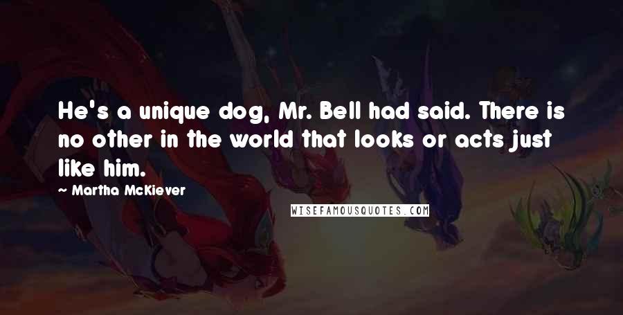 Martha McKiever Quotes: He's a unique dog, Mr. Bell had said. There is no other in the world that looks or acts just like him.