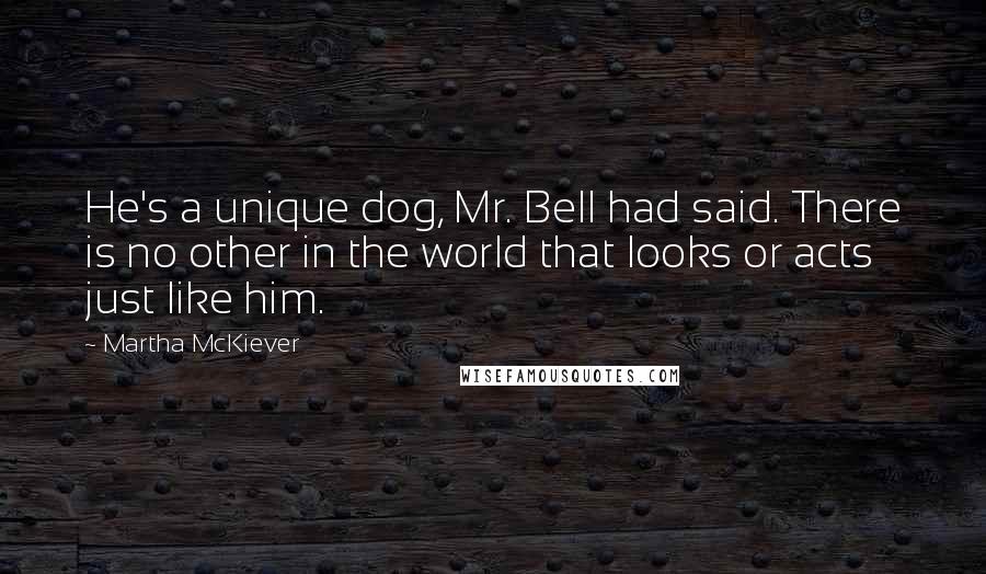 Martha McKiever Quotes: He's a unique dog, Mr. Bell had said. There is no other in the world that looks or acts just like him.