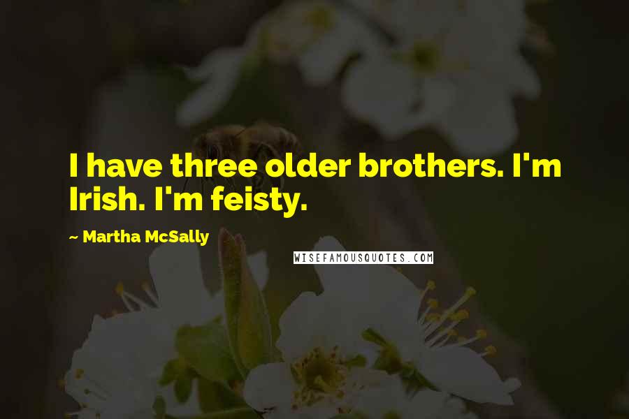 Martha McSally Quotes: I have three older brothers. I'm Irish. I'm feisty.