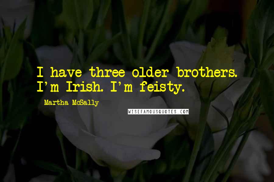Martha McSally Quotes: I have three older brothers. I'm Irish. I'm feisty.