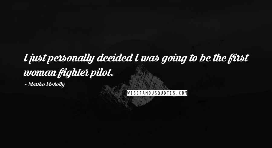 Martha McSally Quotes: I just personally decided I was going to be the first woman fighter pilot.