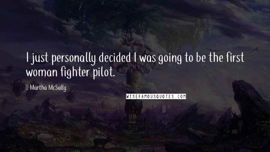 Martha McSally Quotes: I just personally decided I was going to be the first woman fighter pilot.