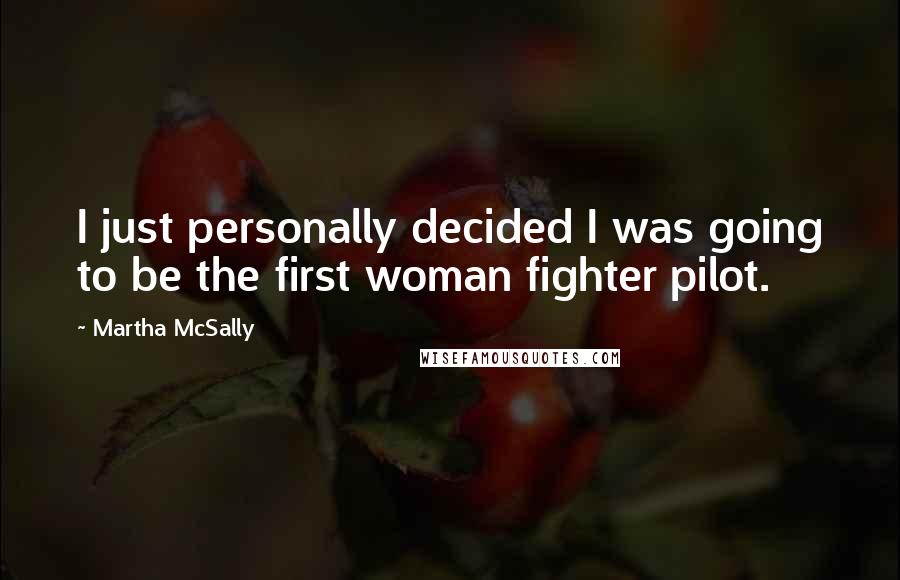 Martha McSally Quotes: I just personally decided I was going to be the first woman fighter pilot.