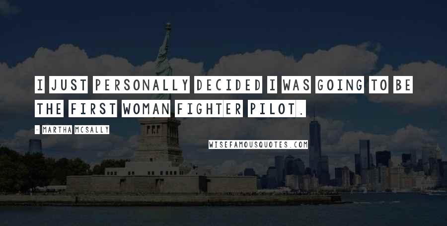 Martha McSally Quotes: I just personally decided I was going to be the first woman fighter pilot.