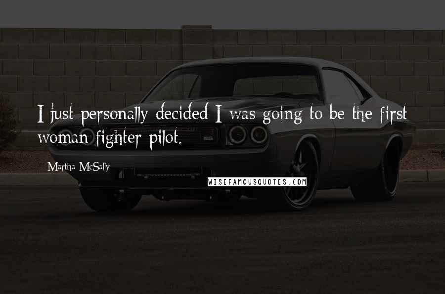 Martha McSally Quotes: I just personally decided I was going to be the first woman fighter pilot.