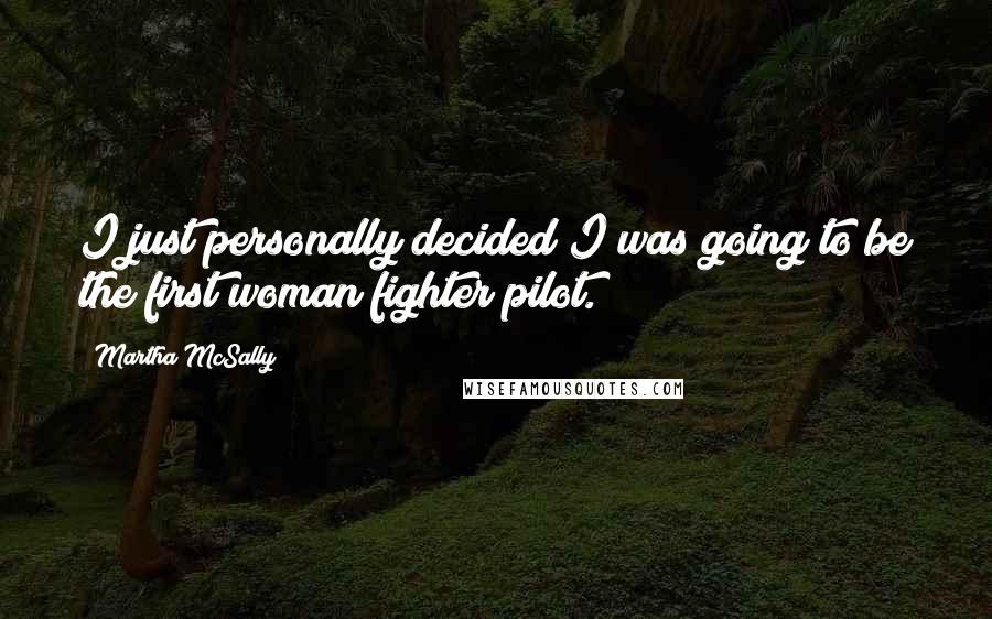 Martha McSally Quotes: I just personally decided I was going to be the first woman fighter pilot.