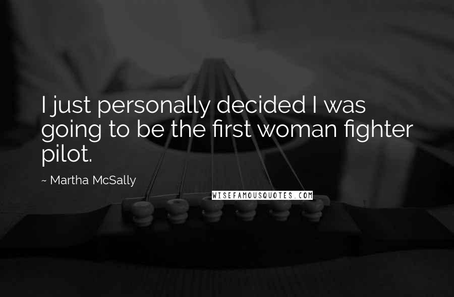 Martha McSally Quotes: I just personally decided I was going to be the first woman fighter pilot.