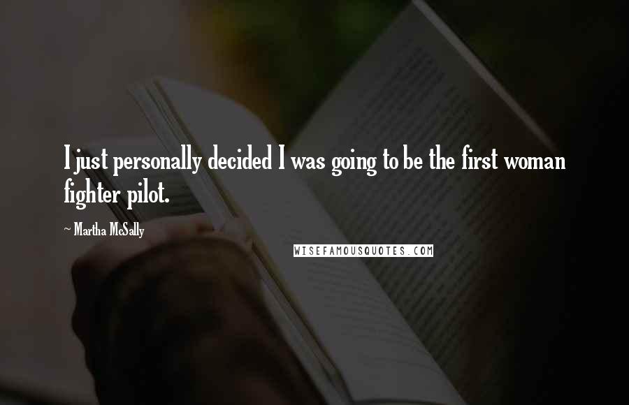 Martha McSally Quotes: I just personally decided I was going to be the first woman fighter pilot.