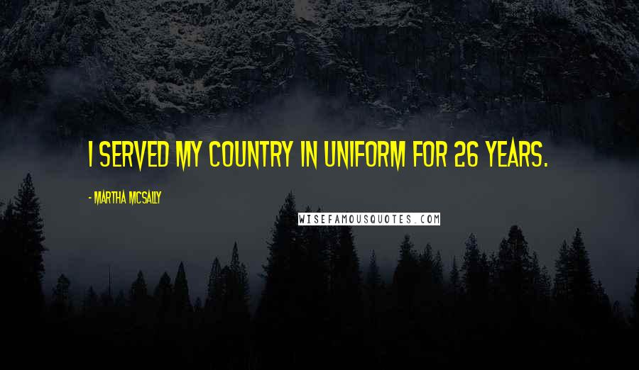 Martha McSally Quotes: I served my country in uniform for 26 years.
