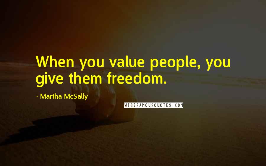 Martha McSally Quotes: When you value people, you give them freedom.