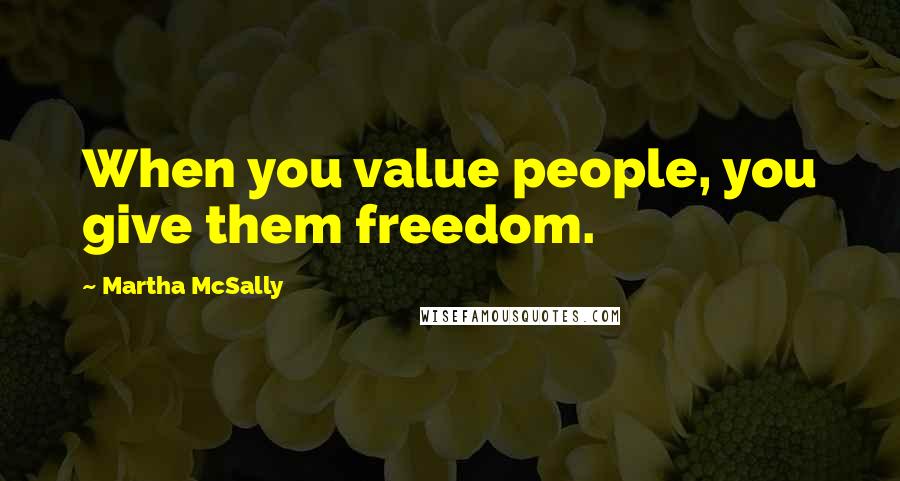 Martha McSally Quotes: When you value people, you give them freedom.