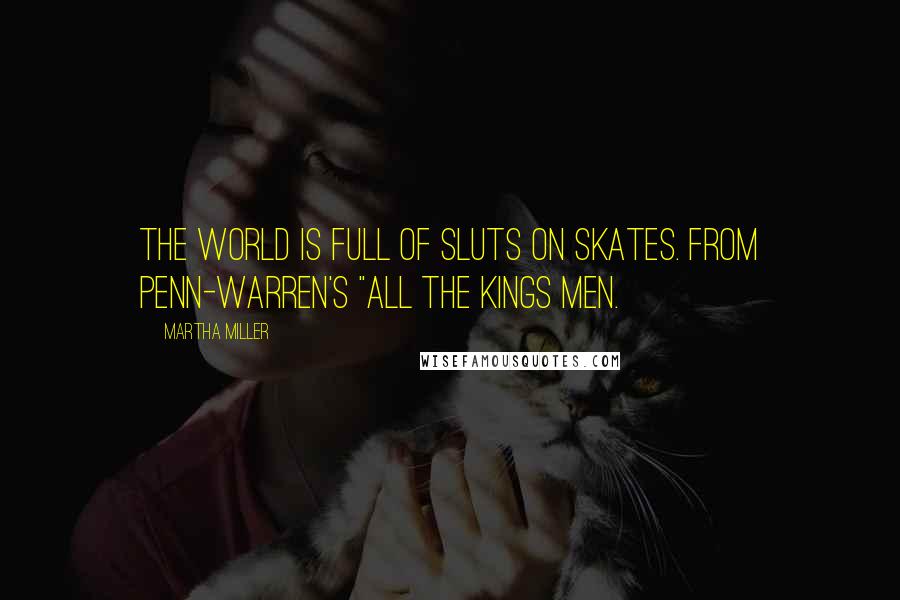 Martha Miller Quotes: The world is full of sluts on skates. From Penn-warren's "All the Kings Men.