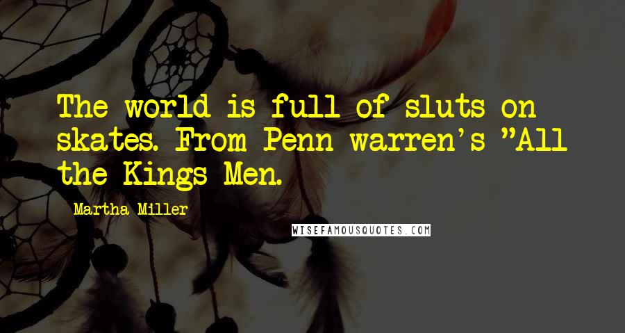 Martha Miller Quotes: The world is full of sluts on skates. From Penn-warren's "All the Kings Men.