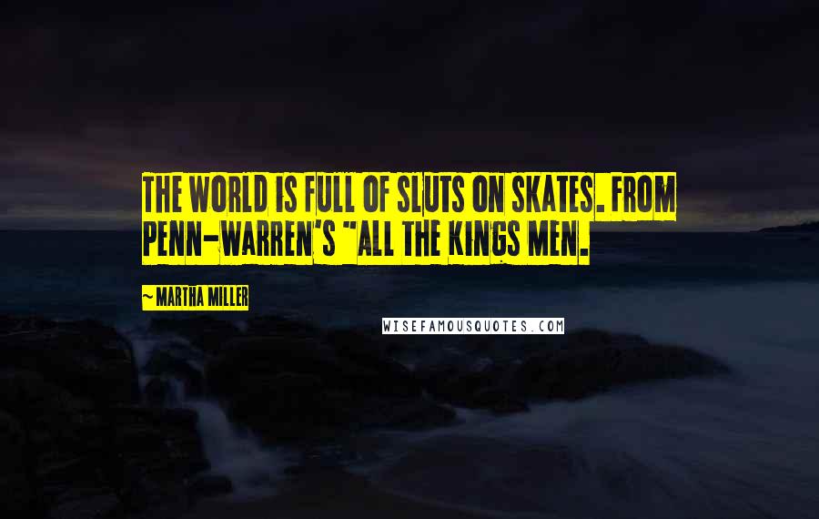 Martha Miller Quotes: The world is full of sluts on skates. From Penn-warren's "All the Kings Men.
