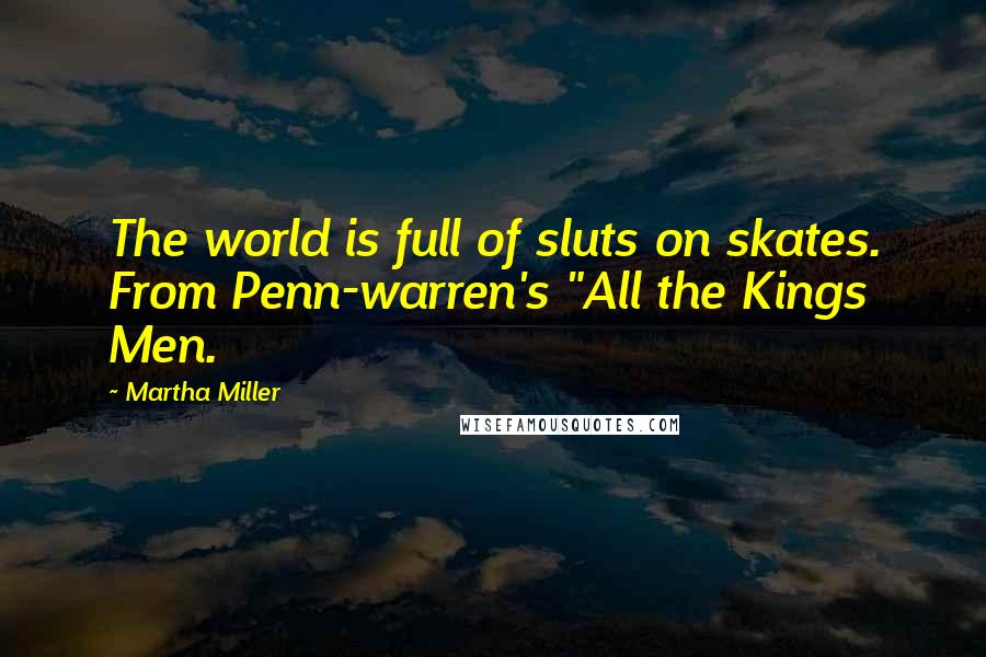 Martha Miller Quotes: The world is full of sluts on skates. From Penn-warren's "All the Kings Men.