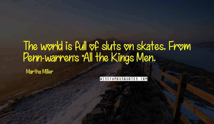 Martha Miller Quotes: The world is full of sluts on skates. From Penn-warren's "All the Kings Men.