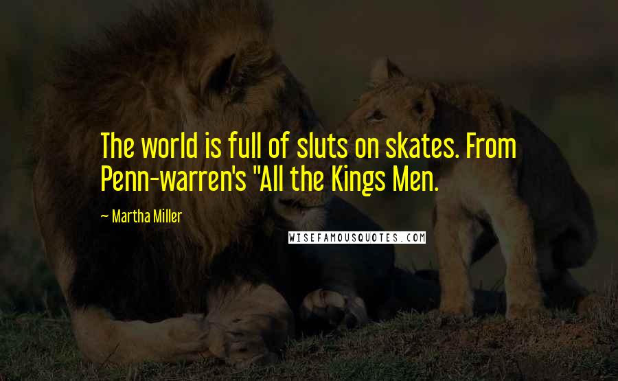 Martha Miller Quotes: The world is full of sluts on skates. From Penn-warren's "All the Kings Men.