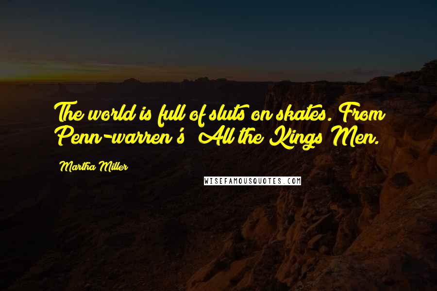 Martha Miller Quotes: The world is full of sluts on skates. From Penn-warren's "All the Kings Men.